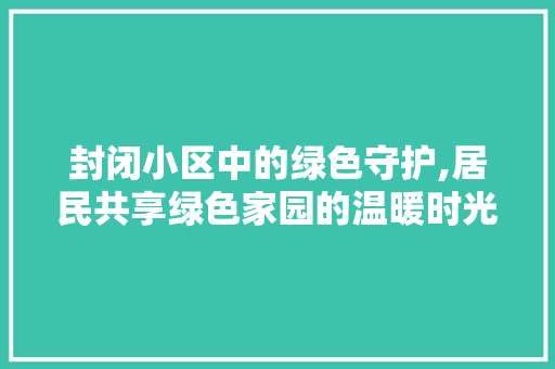 封闭小区中的绿色守护,居民共享绿色家园的温暖时光 畜牧养殖