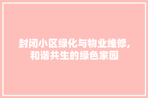 封闭小区绿化与物业维修,和谐共生的绿色家园 家禽养殖