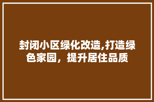 封闭小区绿化改造,打造绿色家园，提升居住品质 水果种植