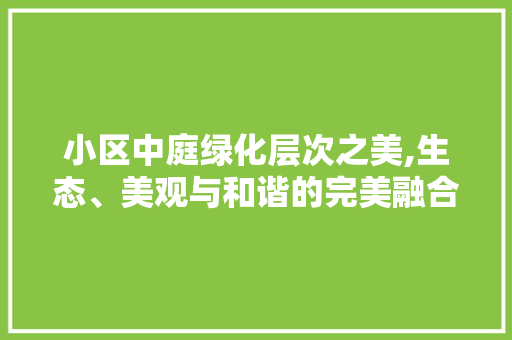 小区中庭绿化层次之美,生态、美观与和谐的完美融合 家禽养殖