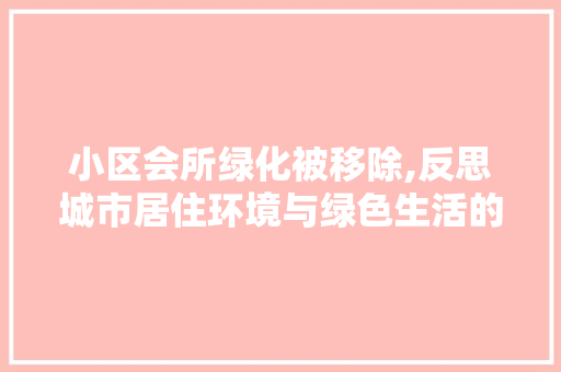 小区会所绿化被移除,反思城市居住环境与绿色生活的冲突