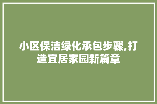 小区保洁绿化承包步骤,打造宜居家园新篇章