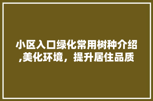 小区入口绿化常用树种介绍,美化环境，提升居住品质