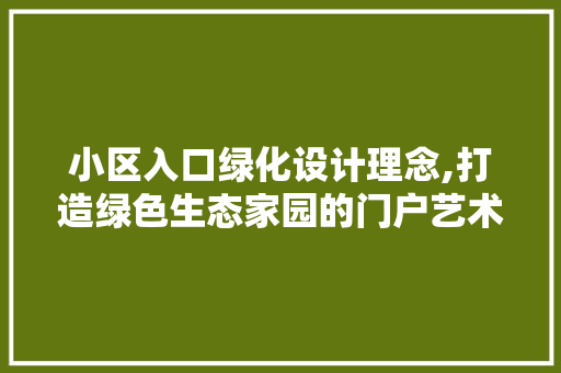 小区入口绿化设计理念,打造绿色生态家园的门户艺术