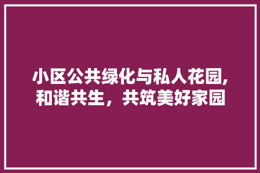 小区公共绿化与私人花园,和谐共生，共筑美好家园