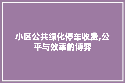 小区公共绿化停车收费,公平与效率的博弈