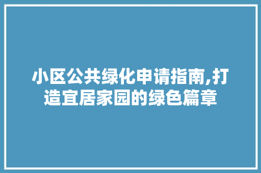 小区公共绿化申请指南,打造宜居家园的绿色篇章