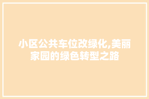 小区公共车位改绿化,美丽家园的绿色转型之路