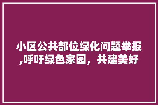 小区公共部位绿化问题举报,呼吁绿色家园，共建美好社区