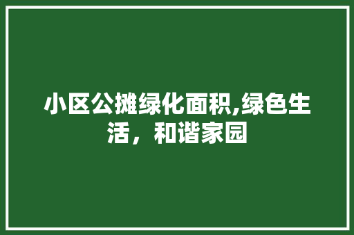 小区公摊绿化面积,绿色生活，和谐家园