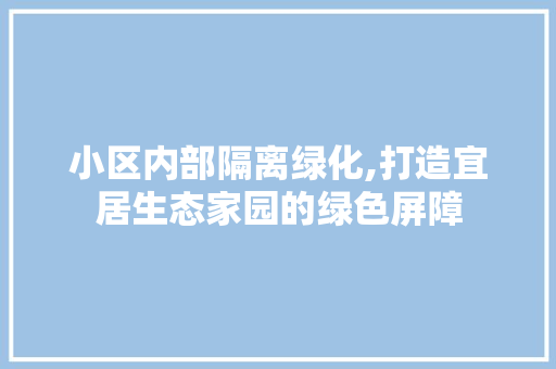 小区内部隔离绿化,打造宜居生态家园的绿色屏障