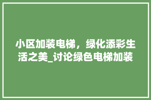 小区加装电梯，绿化添彩生活之美_讨论绿色电梯加装之路