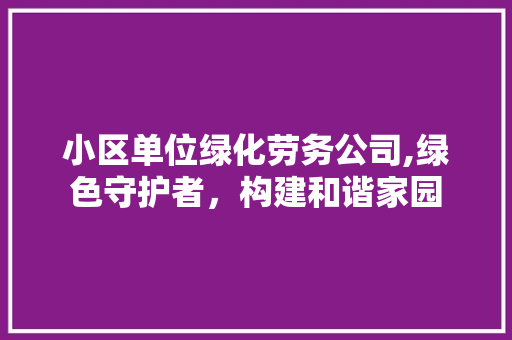 小区单位绿化劳务公司,绿色守护者，构建和谐家园