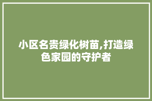 小区名贵绿化树苗,打造绿色家园的守护者