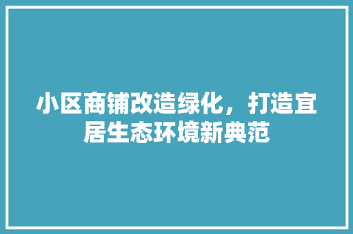 小区商铺改造绿化，打造宜居生态环境新典范