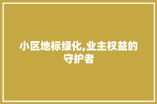 小区地标绿化,业主权益的守护者