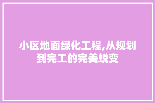 小区地面绿化工程,从规划到完工的完美蜕变 土壤施肥