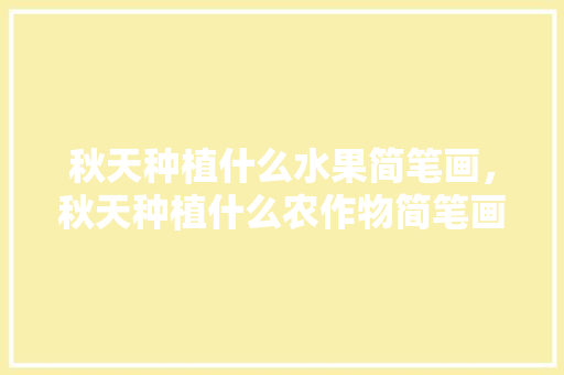 秋天种植什么水果简笔画，秋天种植什么农作物简笔画。 秋天种植什么水果简笔画，秋天种植什么农作物简笔画。 水果种植