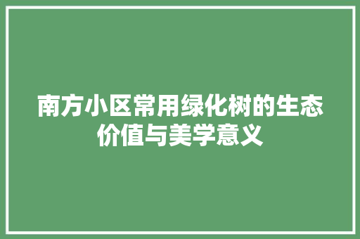 南方小区常用绿化树的生态价值与美学意义