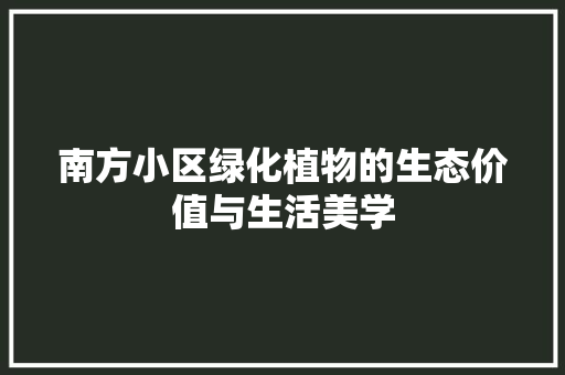 南方小区绿化植物的生态价值与生活美学