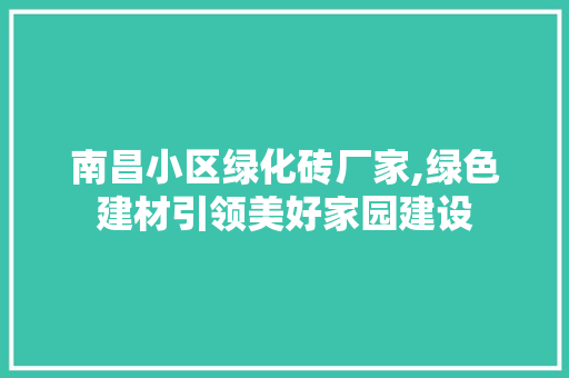 南昌小区绿化砖厂家,绿色建材引领美好家园建设