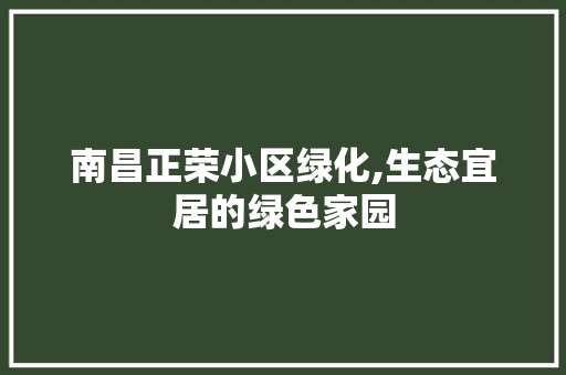 南昌正荣小区绿化,生态宜居的绿色家园