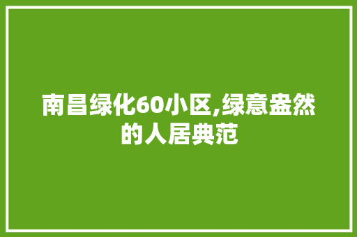 南昌绿化60小区,绿意盎然的人居典范