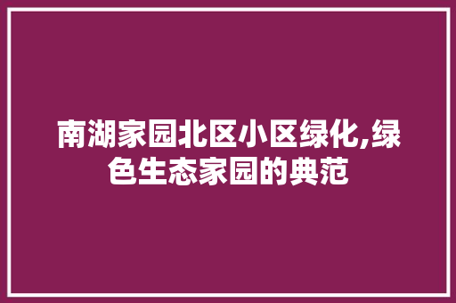 南湖家园北区小区绿化,绿色生态家园的典范