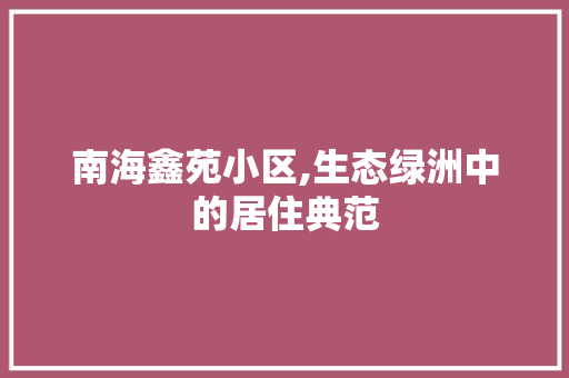 南海鑫苑小区,生态绿洲中的居住典范