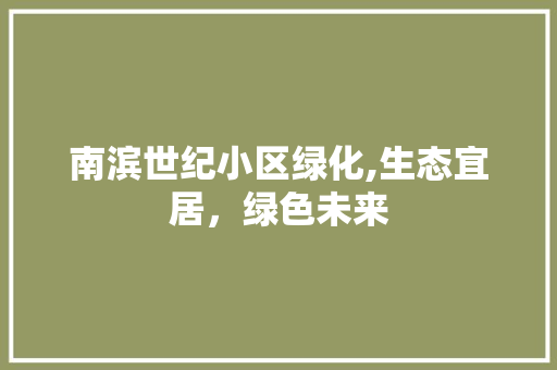 南滨世纪小区绿化,生态宜居，绿色未来