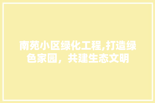 南苑小区绿化工程,打造绿色家园，共建生态文明