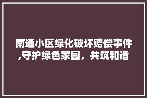 南通小区绿化破坏赔偿事件,守护绿色家园，共筑和谐社区