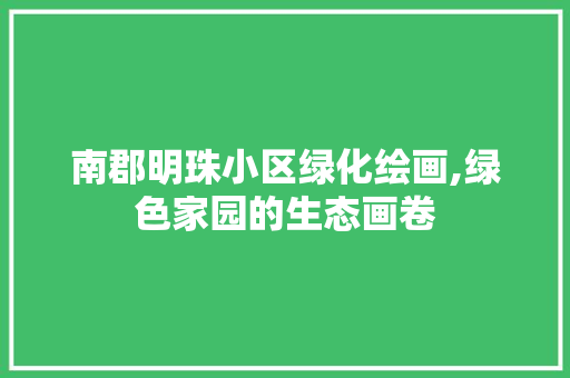 南郡明珠小区绿化绘画,绿色家园的生态画卷 土壤施肥