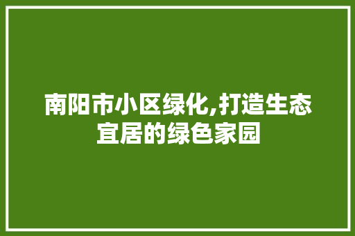 南阳市小区绿化,打造生态宜居的绿色家园