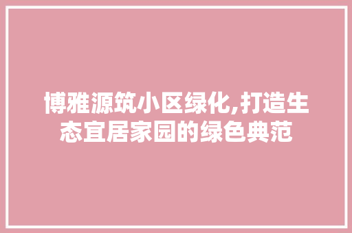 博雅源筑小区绿化,打造生态宜居家园的绿色典范