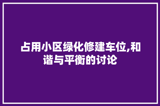 占用小区绿化修建车位,和谐与平衡的讨论