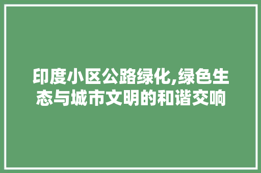 印度小区公路绿化,绿色生态与城市文明的和谐交响