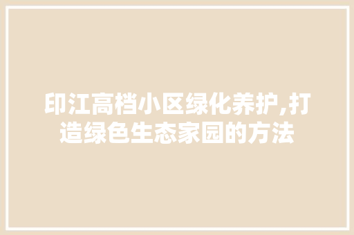 印江高档小区绿化养护,打造绿色生态家园的方法