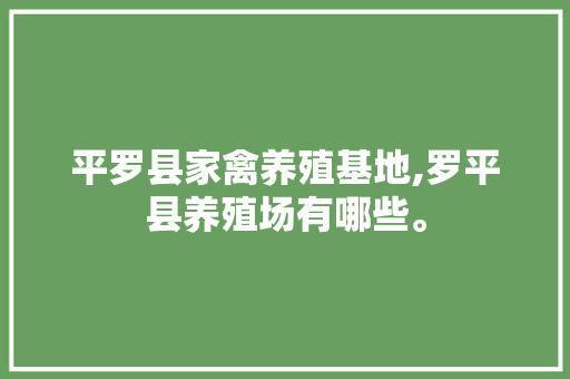 平罗县家禽养殖基地,罗平县养殖场有哪些。 平罗县家禽养殖基地,罗平县养殖场有哪些。 家禽养殖