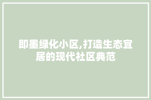 即墨绿化小区,打造生态宜居的现代社区典范