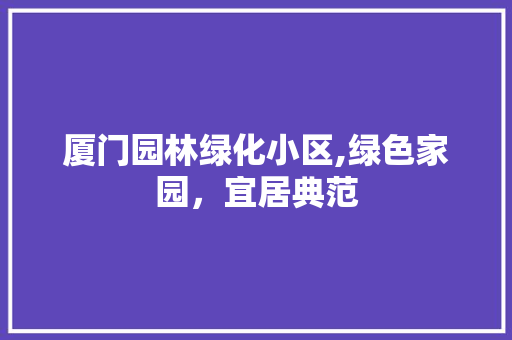 厦门园林绿化小区,绿色家园，宜居典范