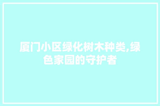 厦门小区绿化树木种类,绿色家园的守护者