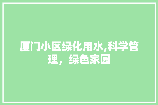 厦门小区绿化用水,科学管理，绿色家园