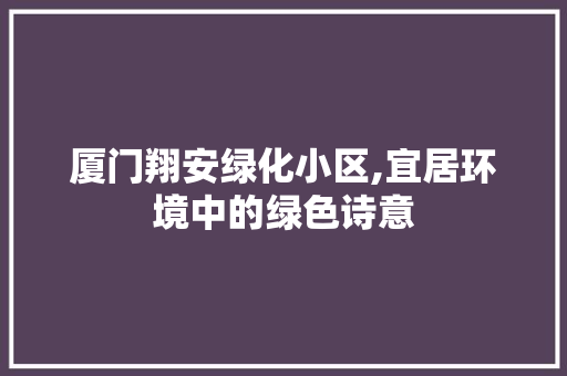 厦门翔安绿化小区,宜居环境中的绿色诗意