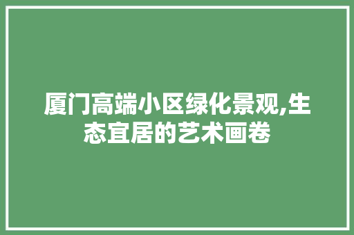 厦门高端小区绿化景观,生态宜居的艺术画卷