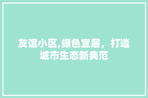 友谊小区,绿色宜居，打造城市生态新典范