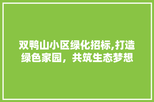 双鸭山小区绿化招标,打造绿色家园，共筑生态梦想