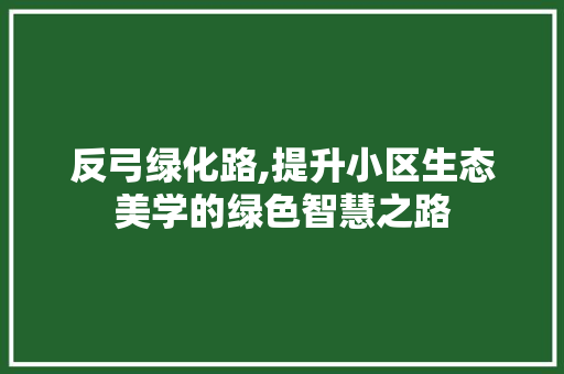 反弓绿化路,提升小区生态美学的绿色智慧之路