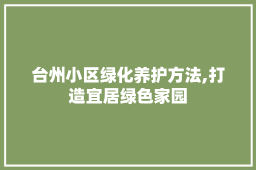 台州小区绿化养护方法,打造宜居绿色家园