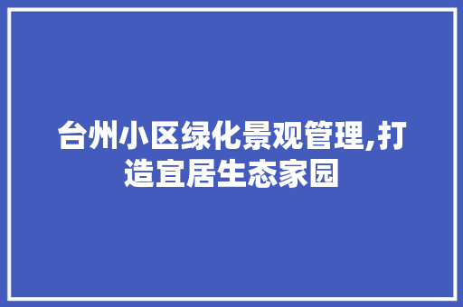 台州小区绿化景观管理,打造宜居生态家园